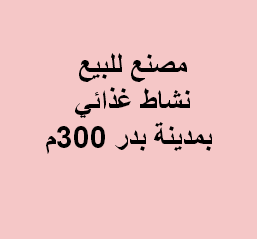 مصنع غذائى للبيع بمدينة بدر الصناعية