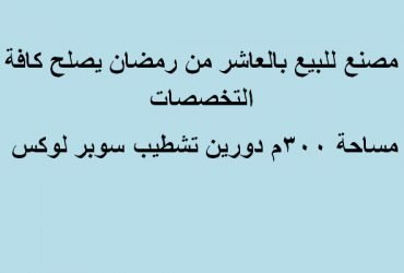 مصنع يصلح لكافة التخصصات مساحة 300 متر بالعاشر من رمضان
