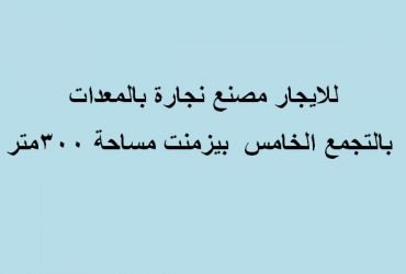 مصنع نشاط اخشاب للايجار التجمع 300 متر