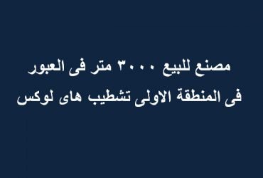 مصنع بالعبور 3000 متر كل التخصصات بالمنطقة الاولي