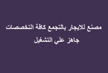 مصنع للايجار بالتجمع كافة التخصصات