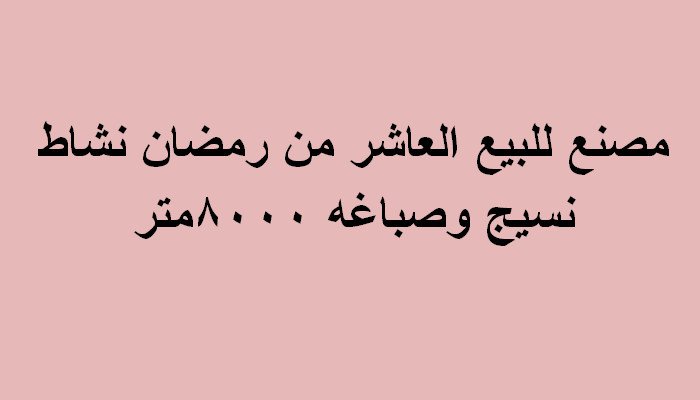 مصنع نسيج وصباغة بالعاشر للبيع